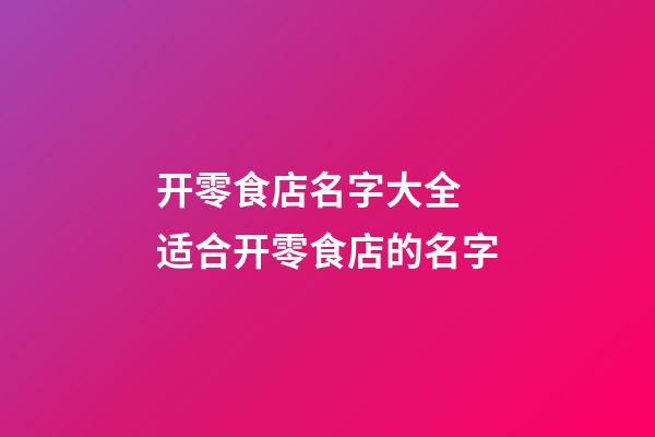 开零食店名字大全 适合开零食店的名字-第1张-店铺起名-玄机派